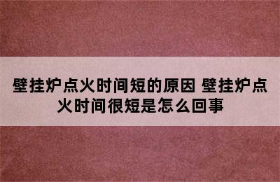 壁挂炉点火时间短的原因 壁挂炉点火时间很短是怎么回事